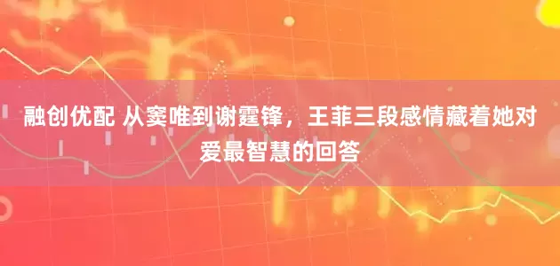 融创优配 从窦唯到谢霆锋,王菲三段感情藏着她对爱最智慧的回答