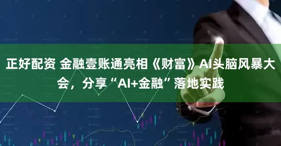 正好配资 金融壹账通亮相《财富》AI头脑风暴大会，分享“AI+金融”落地实践