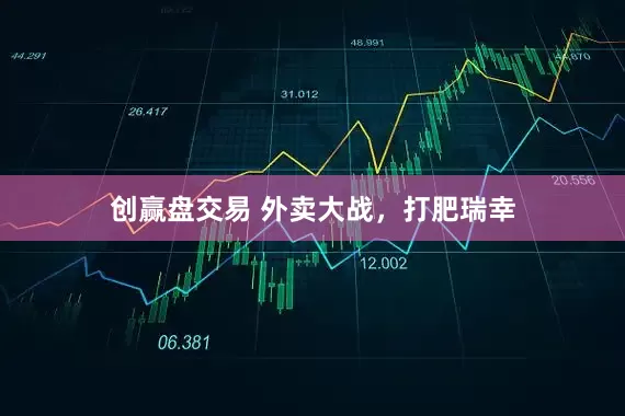 创赢盘交易 外卖大战,打肥瑞幸