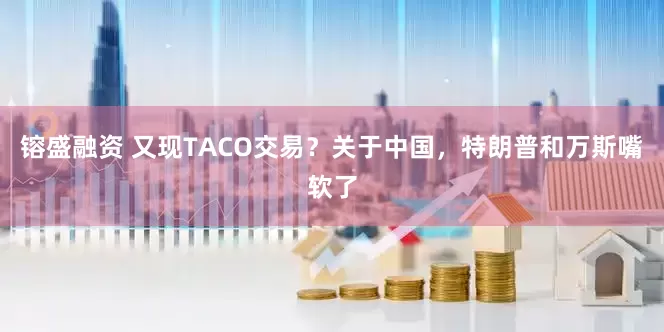 镕盛融资 又现TACO交易?关于中国,特朗普和万斯嘴软了