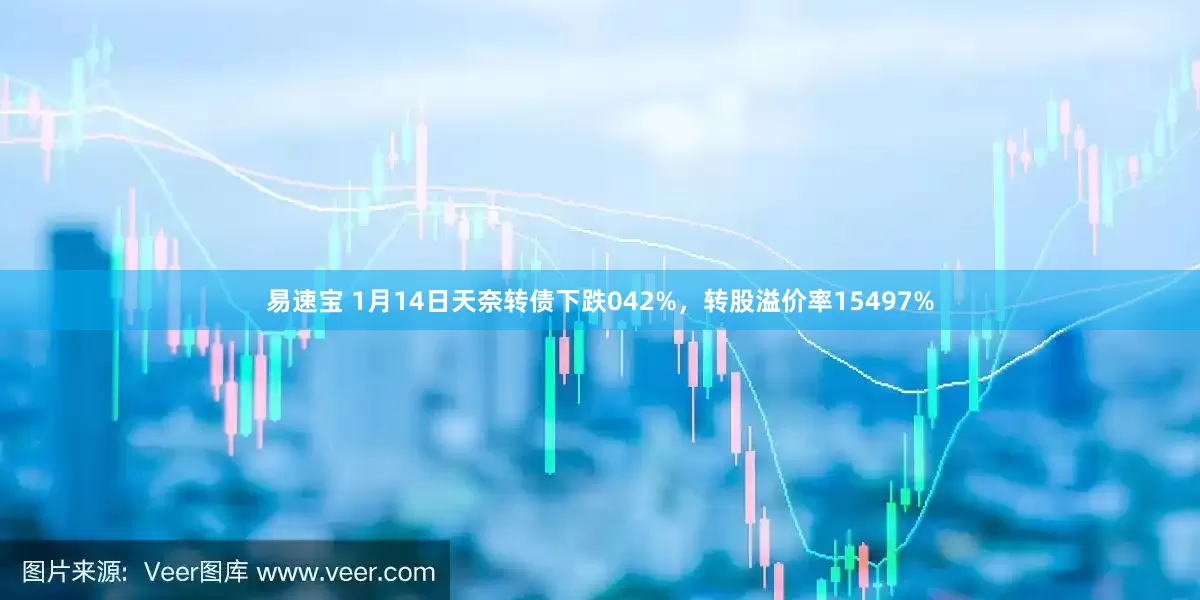 易速宝 1月14日天奈转债下跌042%，转股溢价率15497%