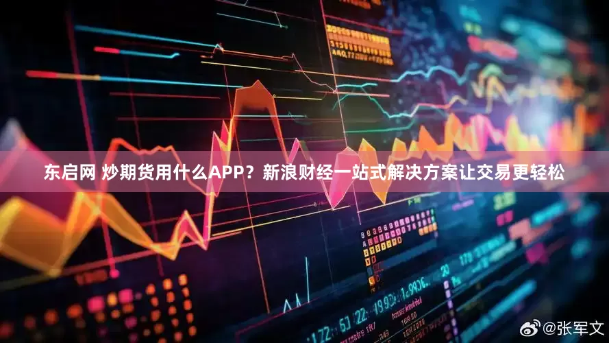 东启网 炒期货用什么APP？新浪财经一站式解决方案让交易更轻松